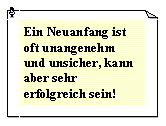 Textfeld: Ein Neuanfang ist oft unangenehm und unsicher, kann aber sehr erfolgreich sein!