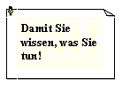 Textfeld: Damit Sie wissen, was Sie tun!