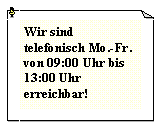 Textfeld: Wir sind telefonisch Mo.-Fr. von 09:00 Uhr bis 13:00 Uhr erreichbar!