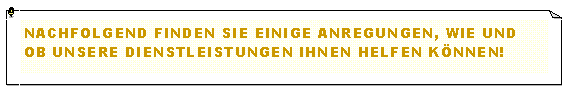 Textfeld: Nachfolgend finden sie einige anregungen, wie und ob unsere dienstleistungen ihnen helfen k�nnen!